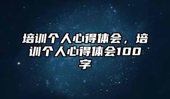 培訓個人心得體會，培訓個人心得體會100字