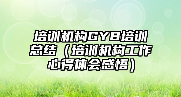 培訓機構GYB培訓總結（培訓機構工作心得體會感悟）