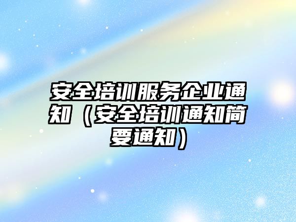 安全培訓服務企業通知（安全培訓通知簡要通知）