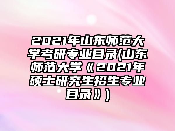 2021年山東師范大學(xué)考研專業(yè)目錄(山東師范大學(xué)《2021年碩士研究生招生專業(yè)目錄》)