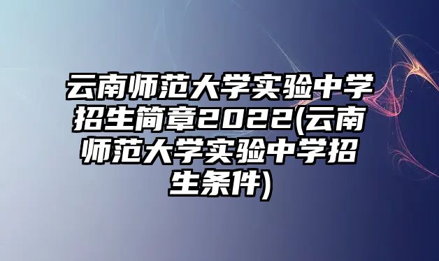 云南師范大學(xué)實(shí)驗(yàn)中學(xué)招生簡(jiǎn)章2022(云南師范大學(xué)實(shí)驗(yàn)中學(xué)招生條件)