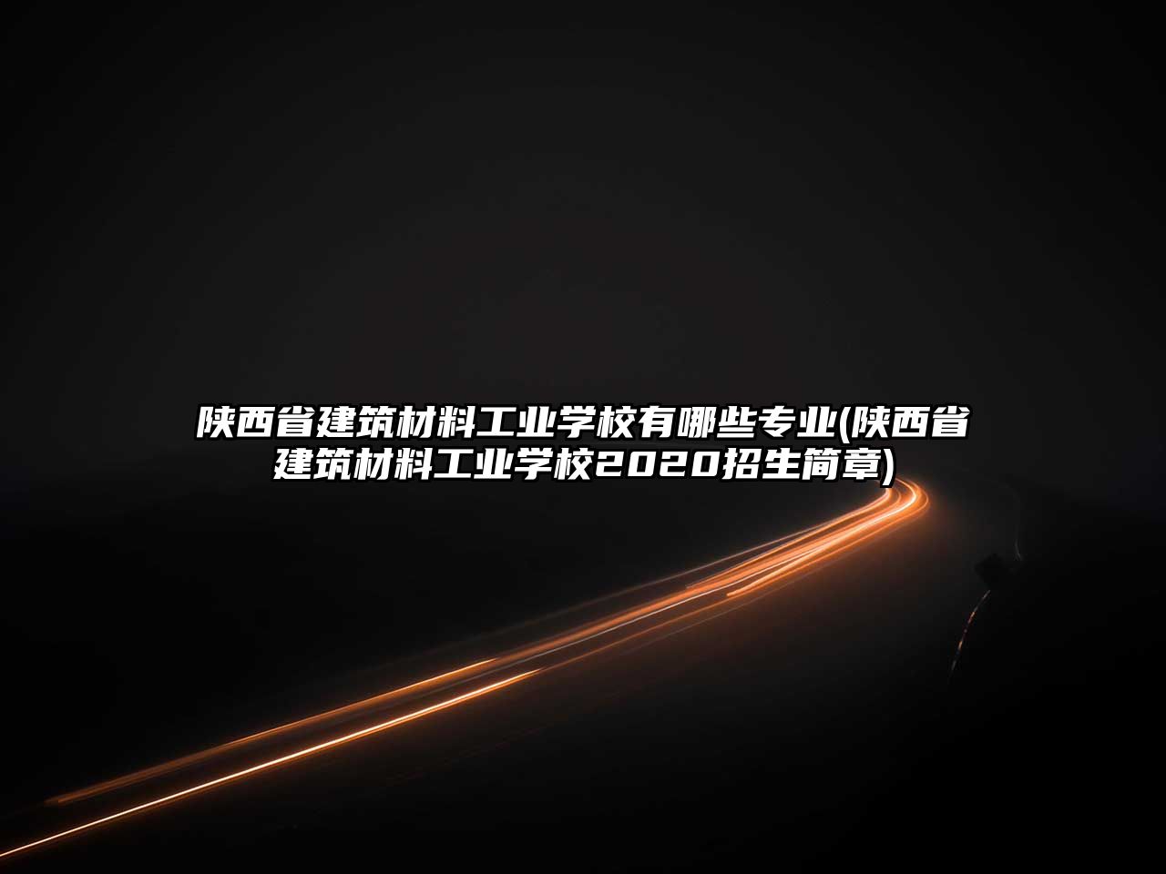 陜西省建筑材料工業學校有哪些專業(陜西省建筑材料工業學校2020招生簡章)