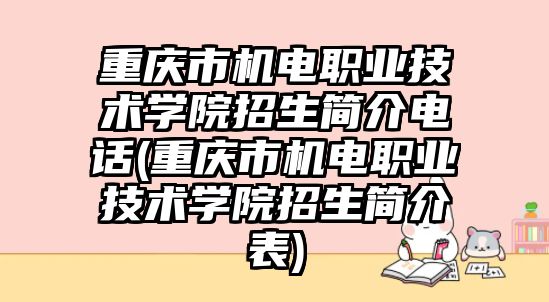 重慶市機電職業技術學院招生簡介電話(重慶市機電職業技術學院招生簡介表)