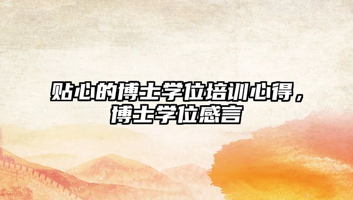 貼心的博士學(xué)位培訓(xùn)心得，博士學(xué)位感言