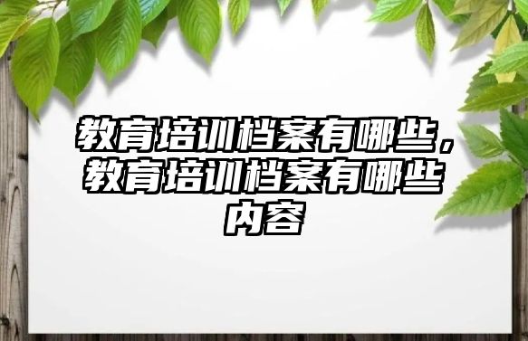 教育培訓檔案有哪些，教育培訓檔案有哪些內容