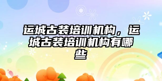 運城古裝培訓機構，運城古裝培訓機構有哪些