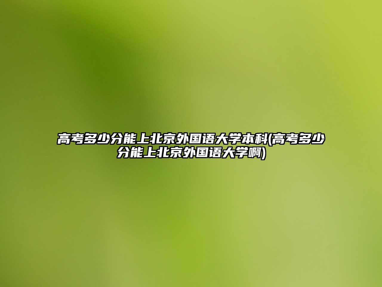 高考多少分能上北京外國(guó)語(yǔ)大學(xué)本科(高考多少分能上北京外國(guó)語(yǔ)大學(xué)啊)