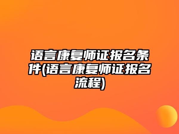 語言康復師證報名條件(語言康復師證報名流程)