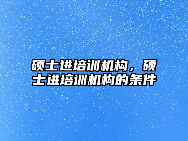 碩士進培訓機構，碩士進培訓機構的條件