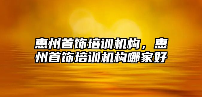 惠州首飾培訓機構，惠州首飾培訓機構哪家好