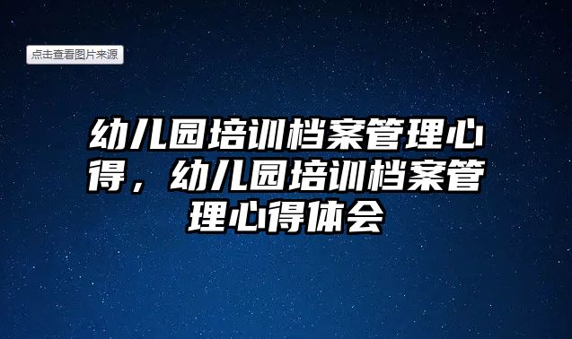 幼兒園培訓檔案管理心得，幼兒園培訓檔案管理心得體會