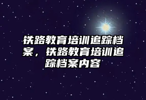 鐵路教育培訓追蹤檔案，鐵路教育培訓追蹤檔案內容