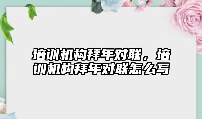 培訓機構拜年對聯，培訓機構拜年對聯怎么寫