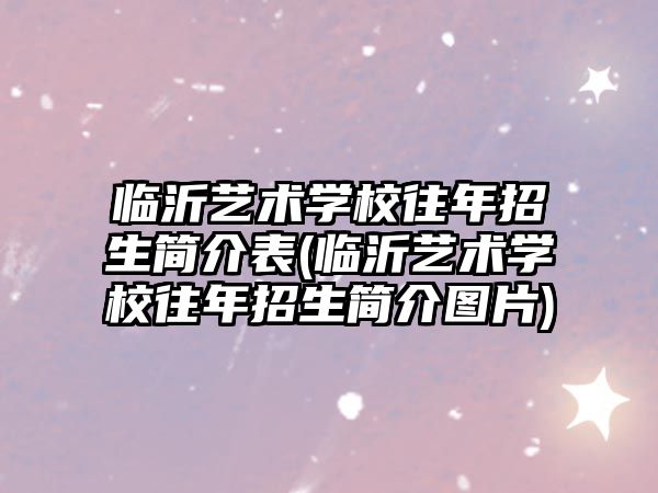 臨沂藝術學校往年招生簡介表(臨沂藝術學校往年招生簡介圖片)