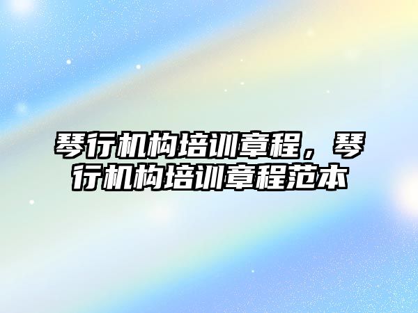 琴行機構培訓章程，琴行機構培訓章程范本