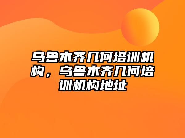 烏魯木齊幾何培訓機構，烏魯木齊幾何培訓機構地址