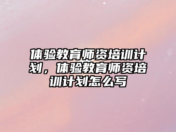 體驗教育師資培訓計劃，體驗教育師資培訓計劃怎么寫