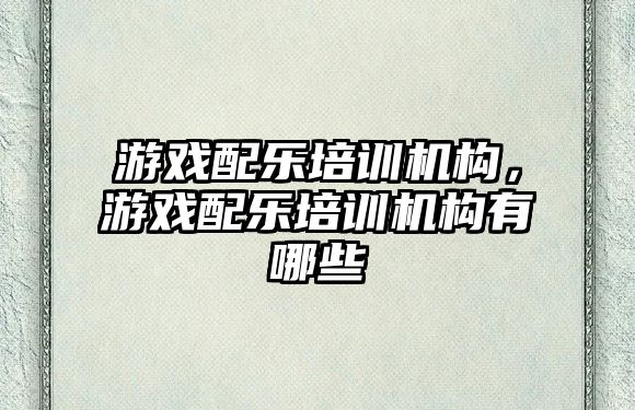 游戲配樂培訓機構，游戲配樂培訓機構有哪些