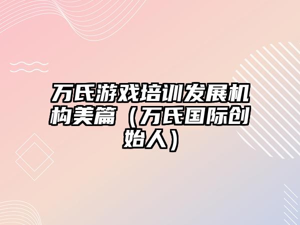 萬氏游戲培訓發展機構美篇（萬氏國際創始人）