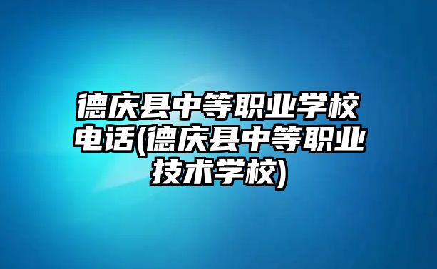 德慶縣中等職業(yè)學(xué)校電話(德慶縣中等職業(yè)技術(shù)學(xué)校)