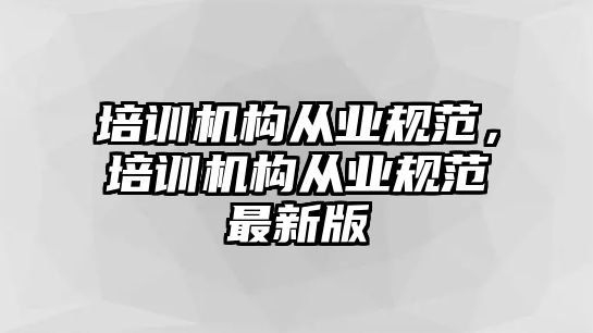 培訓機構從業規范，培訓機構從業規范最新版