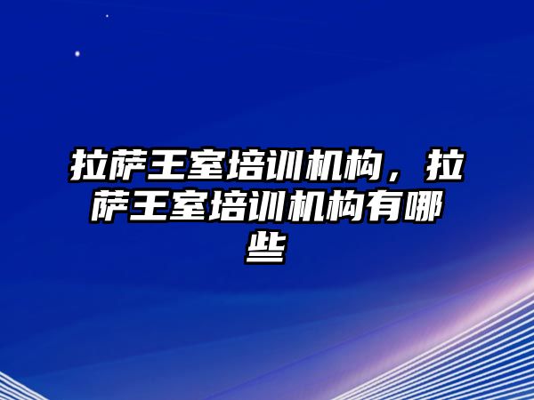 拉薩王室培訓機構，拉薩王室培訓機構有哪些