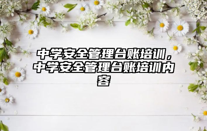 中學安全管理臺賬培訓，中學安全管理臺賬培訓內容