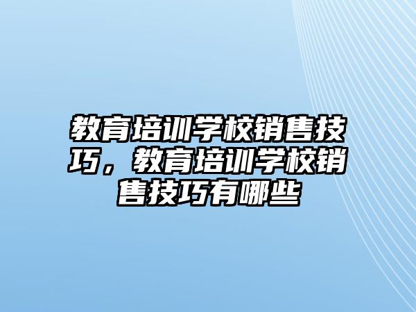 教育培訓(xùn)學(xué)校銷(xiāo)售技巧，教育培訓(xùn)學(xué)校銷(xiāo)售技巧有哪些