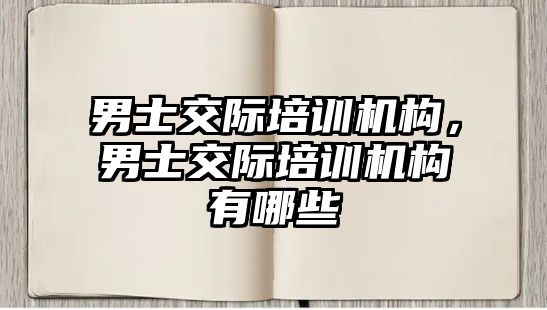 男士交際培訓機構(gòu)，男士交際培訓機構(gòu)有哪些