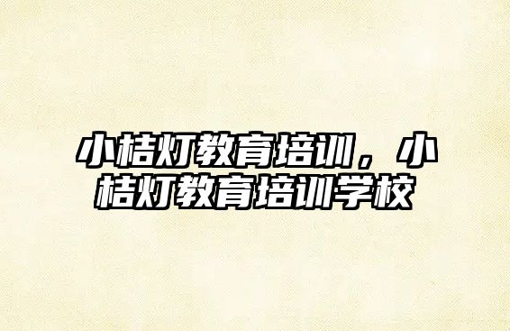 小桔燈教育培訓，小桔燈教育培訓學校