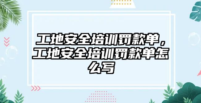 工地安全培訓(xùn)罰款單，工地安全培訓(xùn)罰款單怎么寫