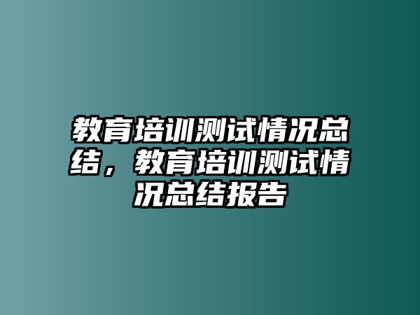 教育培訓測試情況總結，教育培訓測試情況總結報告