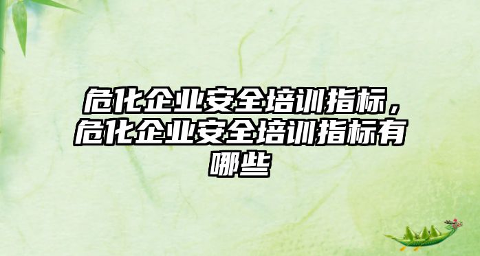 ?；髽I安全培訓指標，危化企業安全培訓指標有哪些