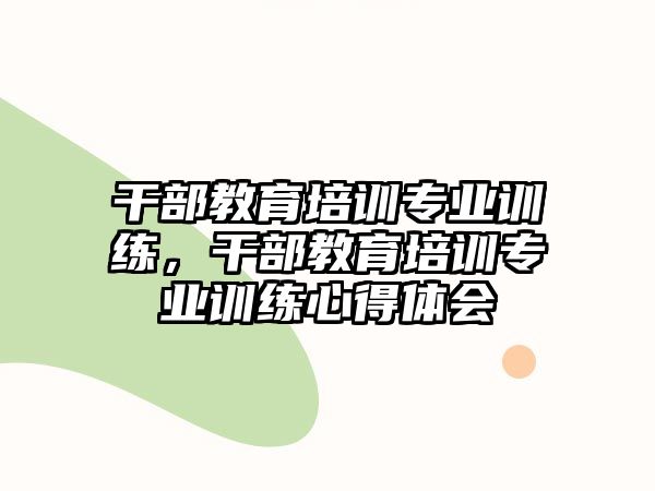 干部教育培訓專業訓練，干部教育培訓專業訓練心得體會