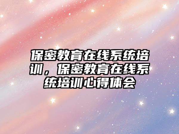 保密教育在線系統培訓，保密教育在線系統培訓心得體會