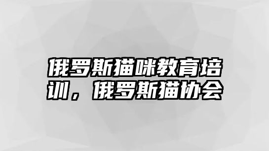 俄羅斯貓咪教育培訓(xùn)，俄羅斯貓協(xié)會(huì)