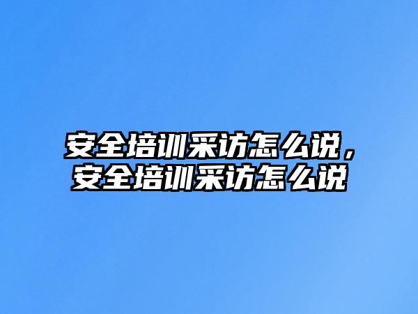 安全培訓(xùn)采訪怎么說，安全培訓(xùn)采訪怎么說