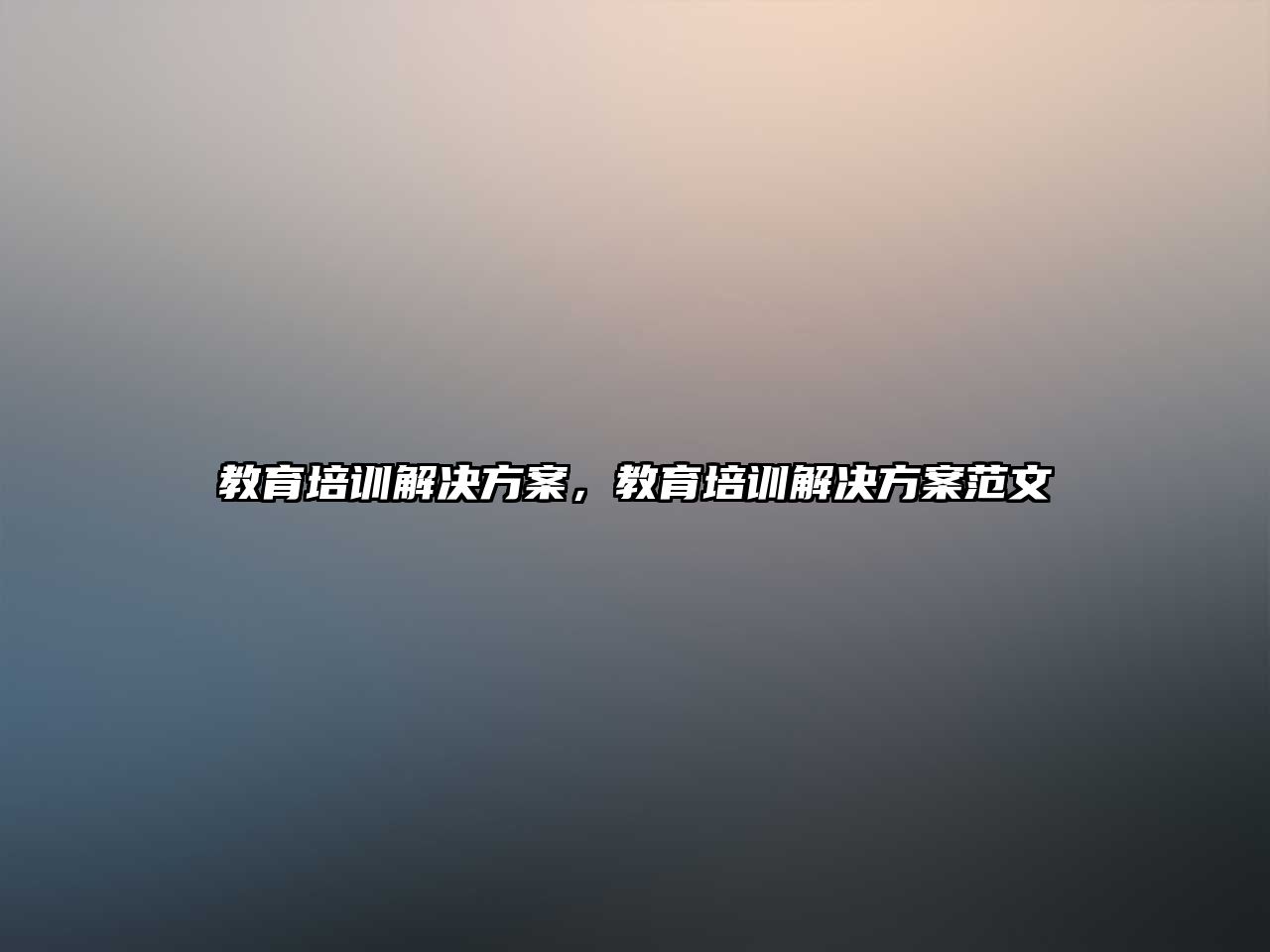 教育培訓解決方案，教育培訓解決方案范文