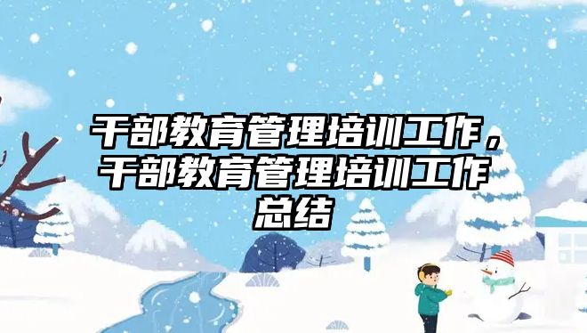 干部教育管理培訓工作，干部教育管理培訓工作總結