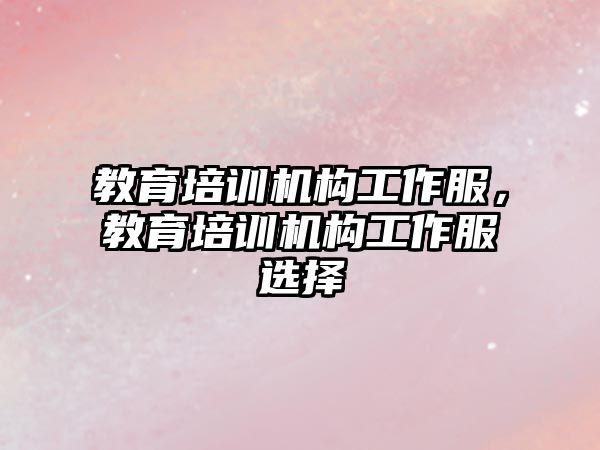 教育培訓機構工作服，教育培訓機構工作服選擇