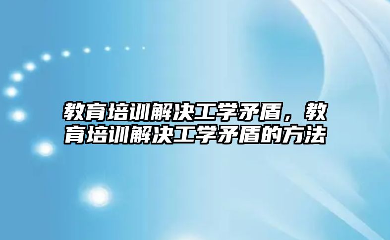 教育培訓解決工學矛盾，教育培訓解決工學矛盾的方法