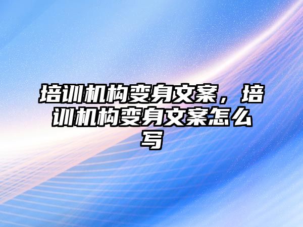 培訓機構變身文案，培訓機構變身文案怎么寫