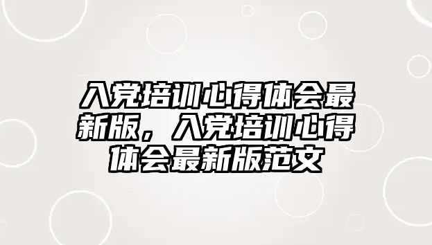 入黨培訓心得體會最新版，入黨培訓心得體會最新版范文