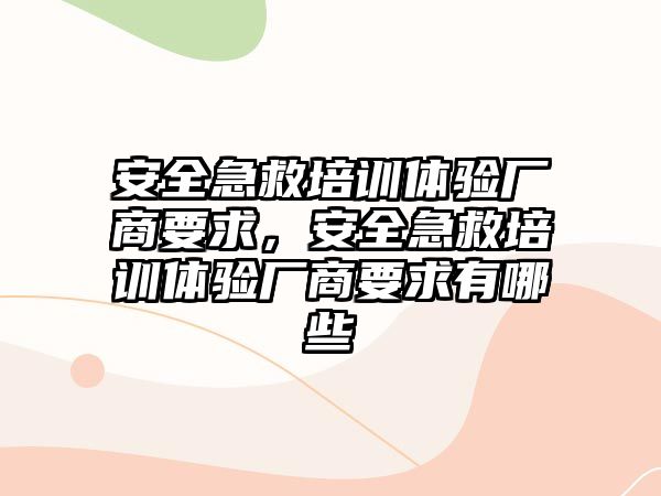 安全急救培訓體驗廠商要求，安全急救培訓體驗廠商要求有哪些