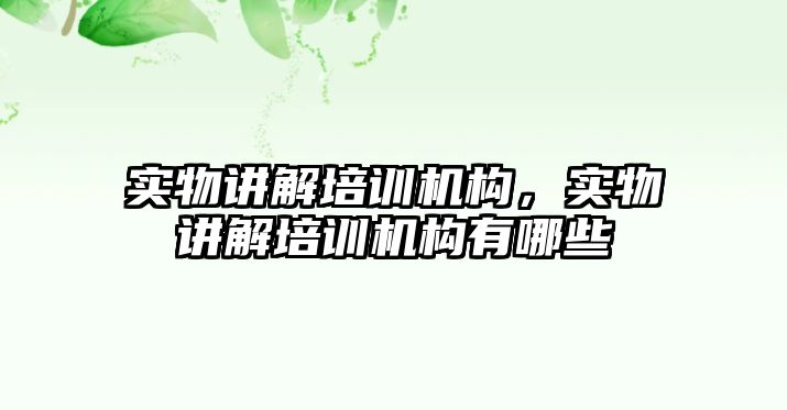 實物講解培訓機構，實物講解培訓機構有哪些