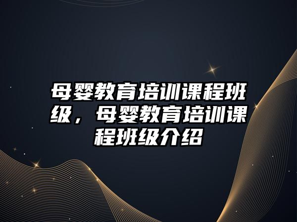 母嬰教育培訓課程班級，母嬰教育培訓課程班級介紹