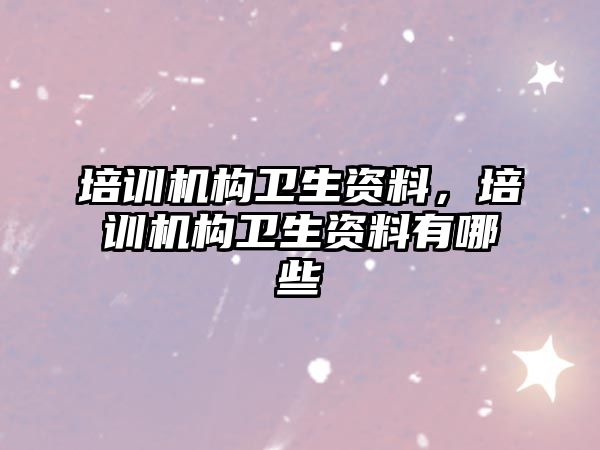 培訓機構衛生資料，培訓機構衛生資料有哪些