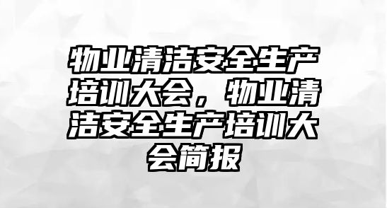 物業清潔安全生產培訓大會，物業清潔安全生產培訓大會簡報