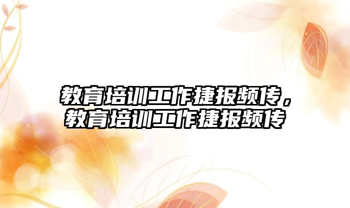 教育培訓工作捷報頻傳，教育培訓工作捷報頻傳