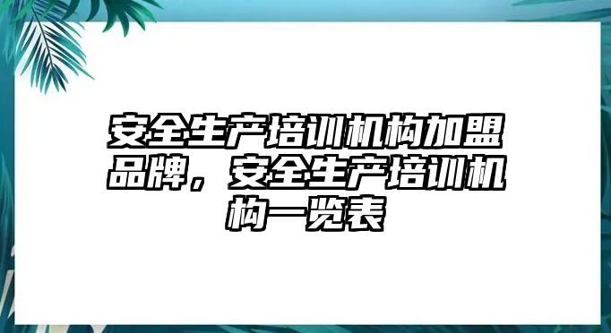 安全生產培訓機構加盟品牌，安全生產培訓機構一覽表